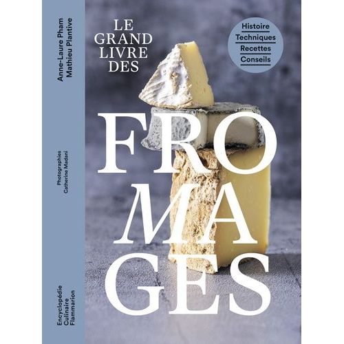 Le Grand Livre Des Fromages - Histoire, Techniques, Recettes, Conseils