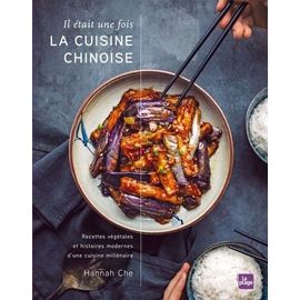 Il Était Une Fois La Cuisine Chinoise - Recettes Végétales Et Histoires Modernes D'une Cuisine Millénaire