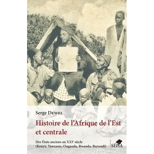 Histoire De L'afrique De L'est Et Centrale - Des Etats Anciens Au Xxie Siècle (Kenya, Tanzanie, Ouganda, Rwanda, Burundi)