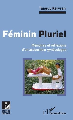 Féminin Pluriel - Mémoires Et Réflexions D'un Accoucheur Gynécologue