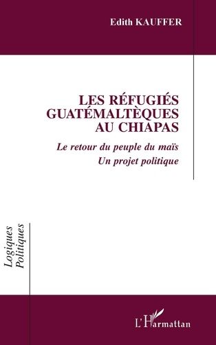 Les Réfugiés Guatémaltèques Au Chiapas - Le Retour Du Peuple Du Maïs, Un Projet Politique