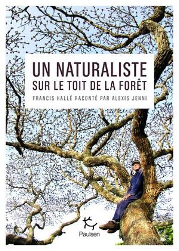 Un Naturaliste Sur Le Toit De La Forêt - Francis Hallé Raconté Par Alexis Jenni
