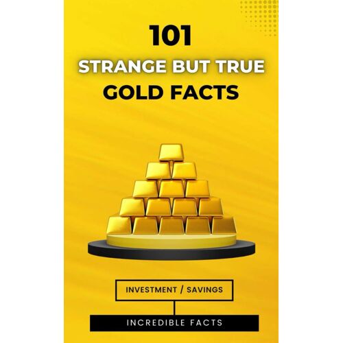 101 Strange But True Gold Facts: Incredible And Astonishing Facts