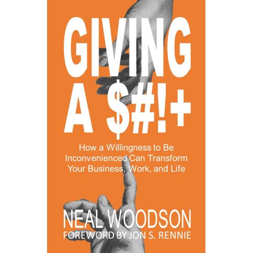 Giving A $#!+: How A Willingness To Be Inconvenienced Can Transform Your Business, Work, And Life