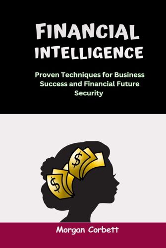 Financial Intelligence: Proven Techniques For Business Success And Financial Future Security