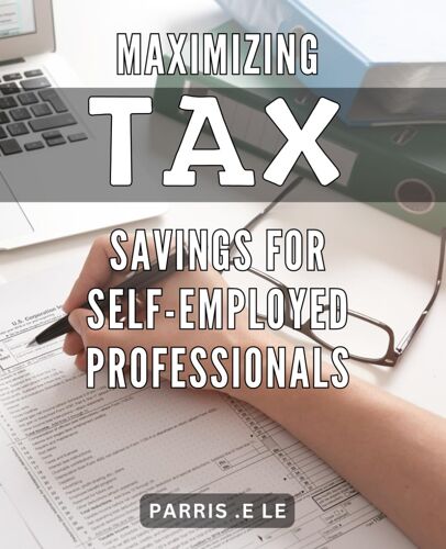 Maximizing Tax Savings For Self-Employed Professionals: Expert Strategies To Save Money On Taxes For Independent Contractors And Small Business Owners.