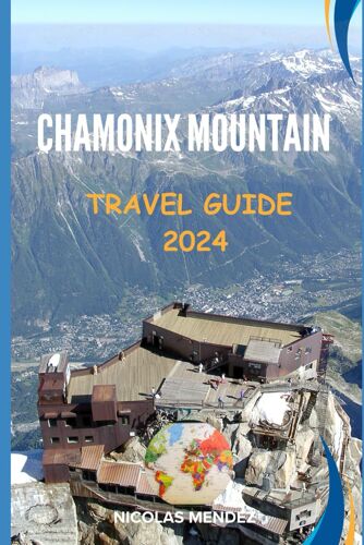 Chamonix Mountain Travel Guide 2024: Explore Chamonix: A Guide To The Mountains, Villages, And Culture Of This Alpine Gem. What To See, Do, And Eat (The Epic Destinations Series)