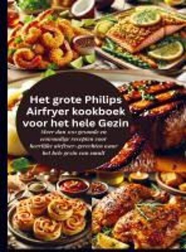Het Grote Philips Airfryer Kookboek Voor Het Hele Gezin