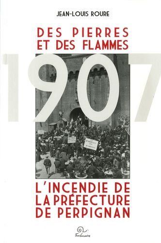 Des Pierres Et Des Flammes - L'incendie De La Préfecture De Perignan, 20 Juin 1907