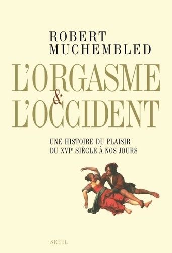 L'orgasme Et L'occident - Une Histoire Du Plaisir Du Xvie Siècle À Nos Jours