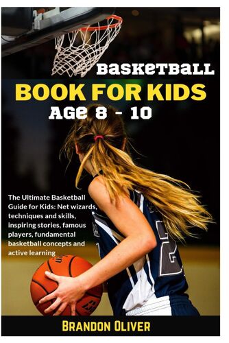 Basketball Book For Kids Age 8-10: The Ultimate Basketball Guide For Kids: Net Wizards, Techniques And Skills, Inspiring Stories, Famous Players, Fundamental Basketball Concepts And Active Learning