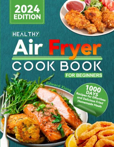 Healthy Air Fryer Cookbook For Beginners: 1000 Days Recipes For Effortless And Delicious Fried Homemade Meals