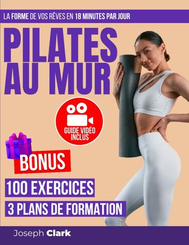 Pilates Au Mur: 100 Exercices Illustrés Par Des Photos Et Des Vidéos Pour Debarrasser La Cellulite, Perdre De La Graisse Et Obtenir La Forme De Vos Rêves En 18 Minutes Par Jour | Guide Vidéo Inclus