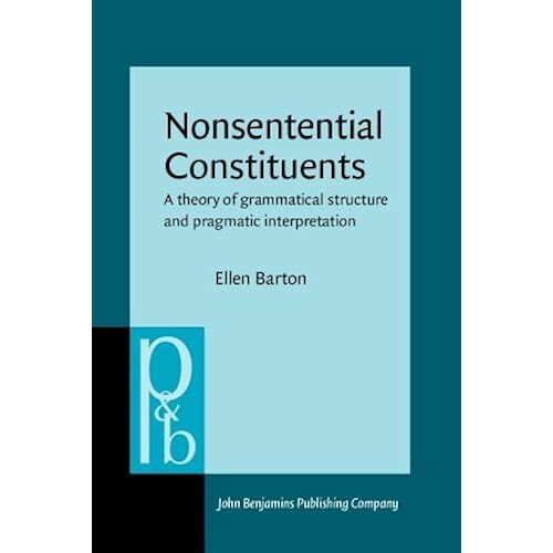 Nonsentential Constituents: A Theory Of Grammatical Structure And Pragmatic Interpretation (Pragmatics And Beyond. New Series)