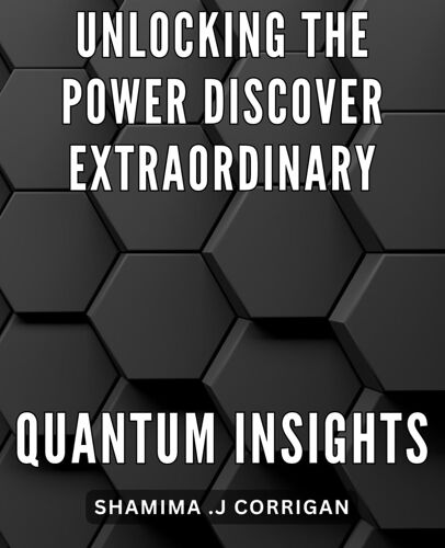 Unlocking The Power: Discover Extraordinary Quantum Insights: Quantum Leaping: Unveiling Unprecedented Insights To Unleash Your Potential