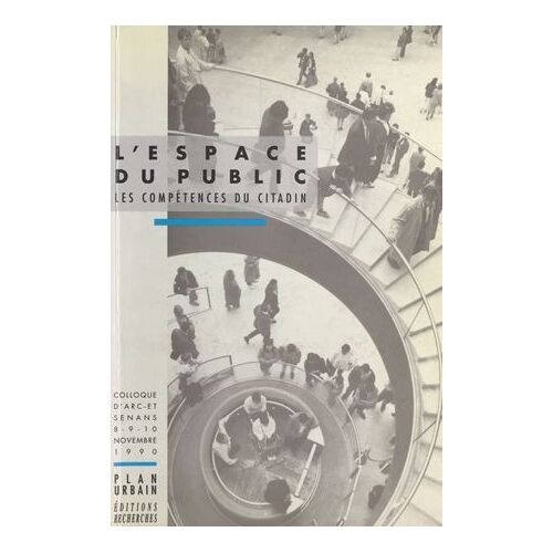 L'espace Du Public : Les Compétences Du Citadin. Colloque D'arc-Et-Senans, 8-10 Novembre 1990