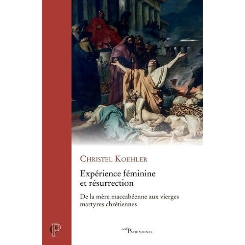 Expérience Féminime Et Résurrection - De La Mère Maccabéenne Aux Vierges Martyres Chrétiennes