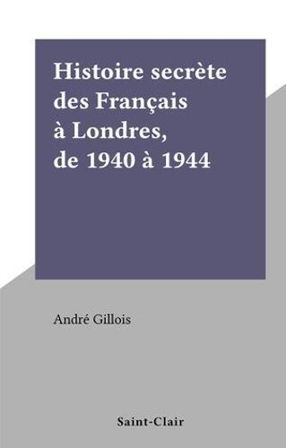 Histoire Secrète Des Français À Londres, De 1940 À 1944