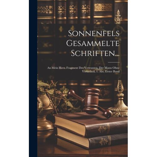 Sonnenfels Gesammelte Schriften...: An Mein Herz. Fragment Des Vertrauten. Der Mann Ohne Vorurtheil, 1. Abt, Erster Band
