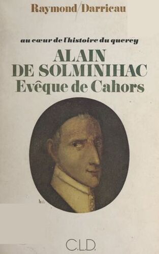 Au Coeur De L'histoire Du Quercy : Alain De Solminihac, Évêque De Cahors (1593-1659)