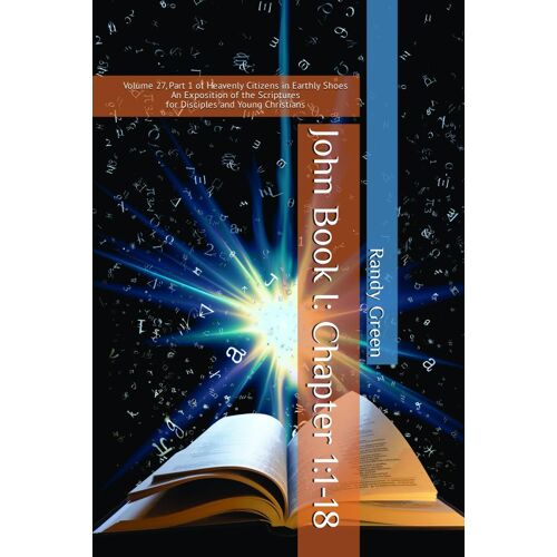 John Book I: Chapter 1:1-18: Volume 27, Part 1 Of Heavenly Citizens In Earthly Shoes, An Exposition Of The Scriptures For Disciples And Young Christians