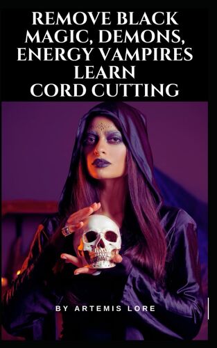 Remove Black Magic, Demons, Energy Vampires And Cord Cutting (Learn Witchcraft From A Real Spiritual Practitioner!)