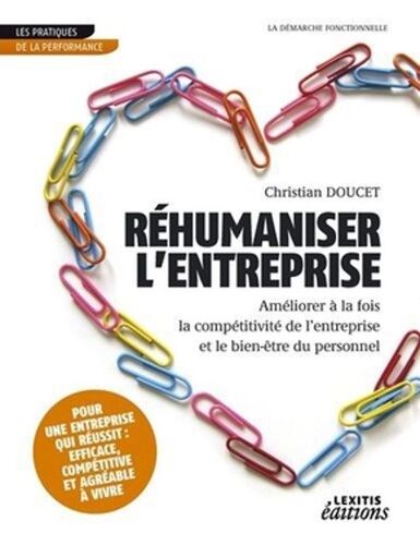 Réhumaniser L'entreprise, Améliorer À La Fois La Compétitivité De L'entreprise Et Le Bien-Être Du Personnel - Christian Doucet