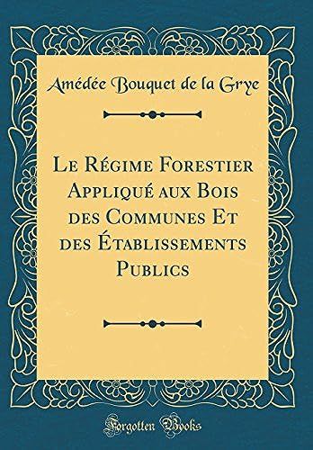 Le Régime Forestier Appliqué Aux Bois Des Communes Et Des Établissements Publics (Classic Reprint)