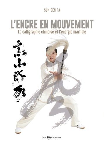 L'encre En Mouvement - La Calligraphie Chinoise Et L'énergie Martiale