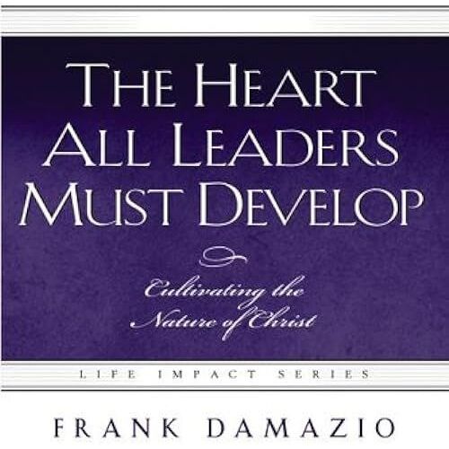 The Heart All Leaders Must Develop: Cultivating The Nature Of Christ (Life Impact)
