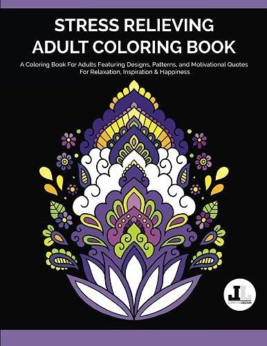 Stress Relieving Adult Coloring Book: A Coloring Book For Adults Featuring Designs, Patterns, And Motivational Quotes For Relaxation, Inspiration & Ha