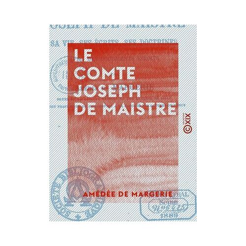 Le Comte Joseph De Maistre - Sa Vie, Ses Écrits, Ses Doctrines, Avec Des Documents Inédits
