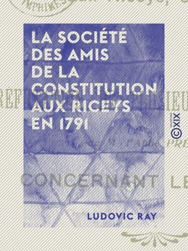 La Société Des Amis De La Constitution Aux Riceys En 1791 - Réfutation De Plusieurs Imputations De M. L'abbé Prévost Concernant Les Riceys