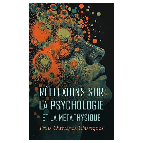 Réflexions Sur La Psychologie Et La Métaphysique : Trois Ouvrages Classiques