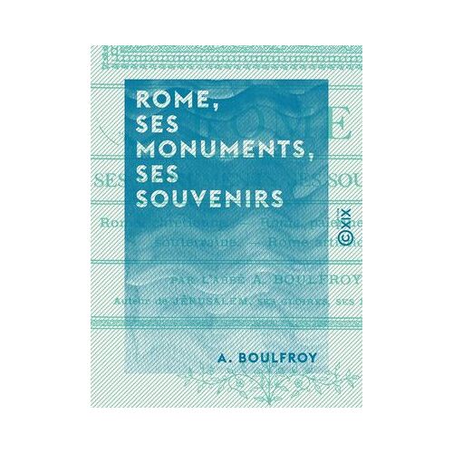 Rome, Ses Monuments, Ses Souvenirs