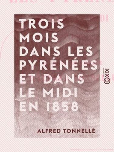 Trois Mois Dans Les Pyrénées Et Dans Le Midi En 1858