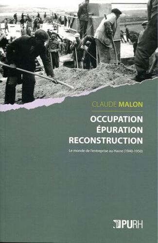 Occupation, Épuration, Reconstruction. Le Monde De L'entreprise Au Havre (1940-1950)