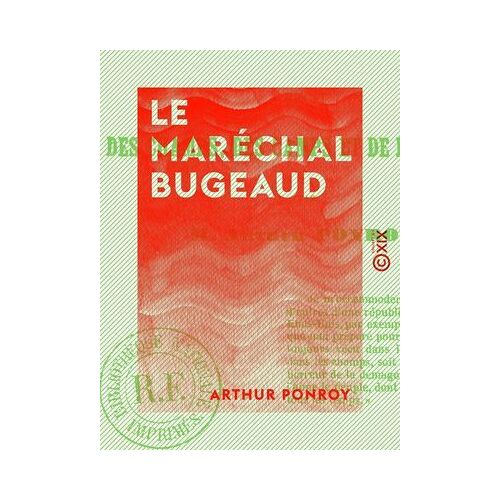 Le Maréchal Bugeaud - Récit Des Champs, Des Camps Et De La Tribune