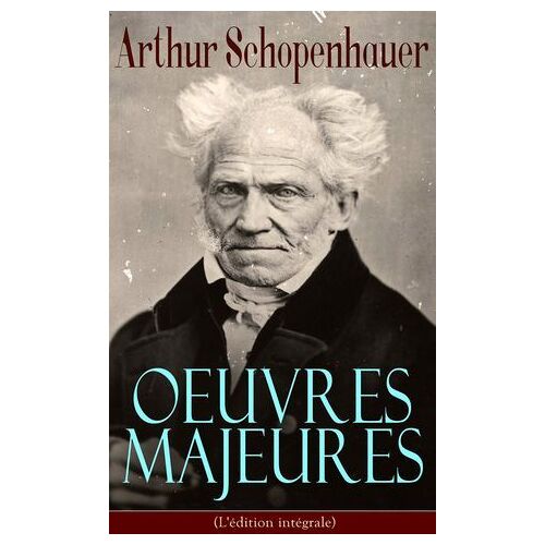 Arthur Schopenhauer: Oeuvres Majeures (L'édition Intégrale)
