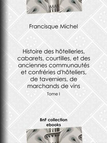 Histoire Des Hôtelleries, Cabarets, Hôtels Garnis, Restaurants Et Cafés, Et Des Hôteliers, Marchands De Vins, Restaurateurs, Limonadiers