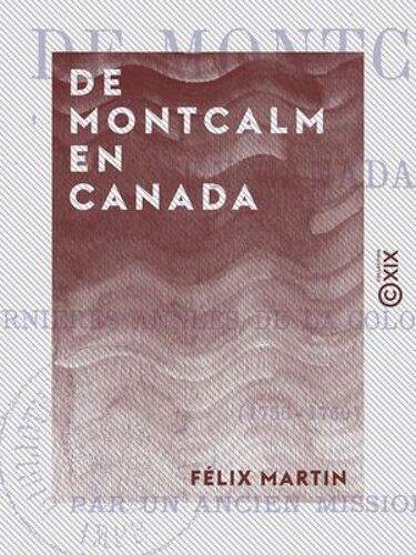 De Montcalm En Canada - Ou Les Dernières Années De La Colonie Française (1756-1760)