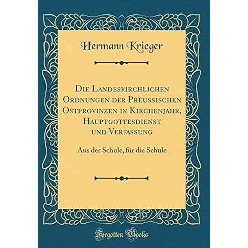 Die Landeskirchlichen Ordnungen Der Preussischen Ostprovinzen In Kirchenjahr, Hauptgottesdienst Und Verfassung: Aus Der Schule, Fr Die Schule (Classic Reprint)