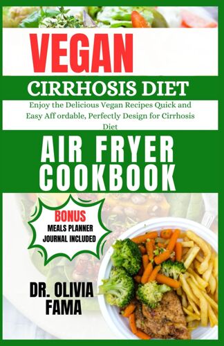 Vegan Cirrhosis Diet Air Fryer Cookbook: Enjoy The Delicious Vegan Recipes Quick And Easy Aff Ordable, Perfectly Design For Cirrhosis Diet