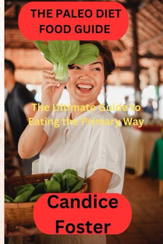 The Paleo Diet Food Guide: The Ultimate Guide To Eating The Primary Way