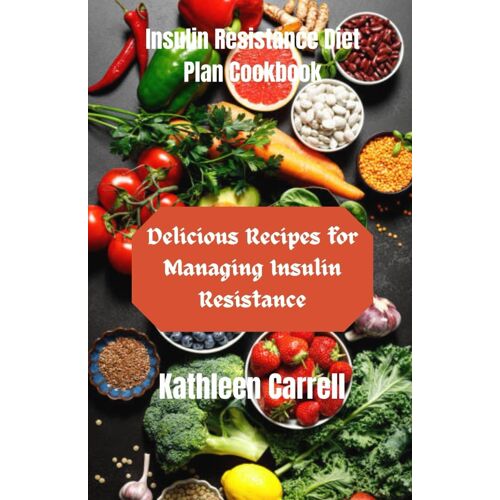 Insulin Resistance Diet Plan Cookbook: Delicious Recipes For Managing Insulin Resistance