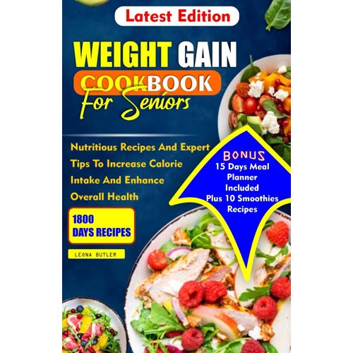 Weight Gain Cookbook For Seniors: Nutritious Recipes And Expert Tips To Increase Calories Intake And Enhance Overall Health