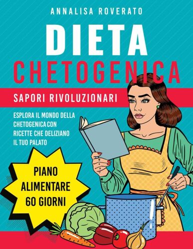 Dieta Chetogenica: Sapori Rivoluzionari: Esplora Il Mondo Della Chetogenica Con Ricette Che Deliziano Il Tuo Palato. Include Un Piano Alimentare Di 60 Giorni