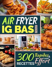 Air Fryer Ig Bas Facile: 300 Recettes Rapides Et Sans Effort (La Cuisine Ig Bas Facile)