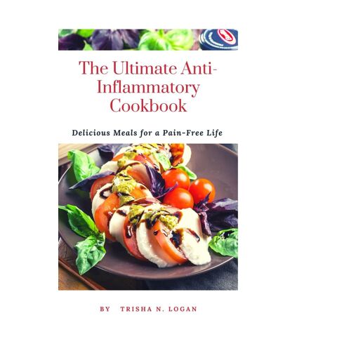 The Ultimate Anti-Inflammatory Cookbook: Delicious Meals For A Pain-Free Life