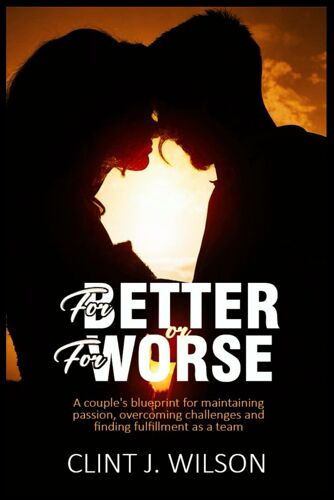 For Better Or For Worse: A Couple's Blueprint For Maintaining Passion, Overcoming Challenges And Finding Fulfillment As A Team